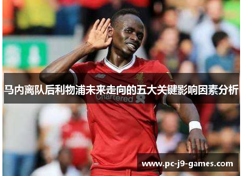 马内离队后利物浦未来走向的五大关键影响因素分析