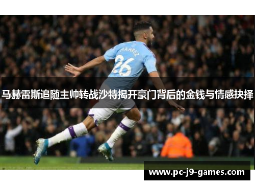 马赫雷斯追随主帅转战沙特揭开豪门背后的金钱与情感抉择