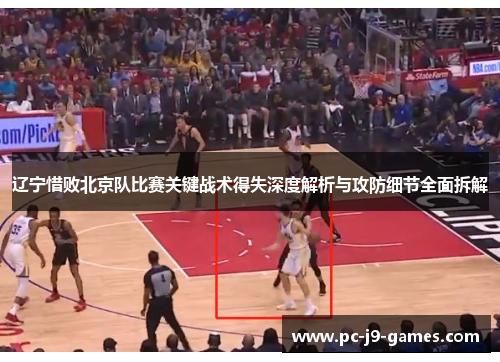 辽宁惜败北京队比赛关键战术得失深度解析与攻防细节全面拆解