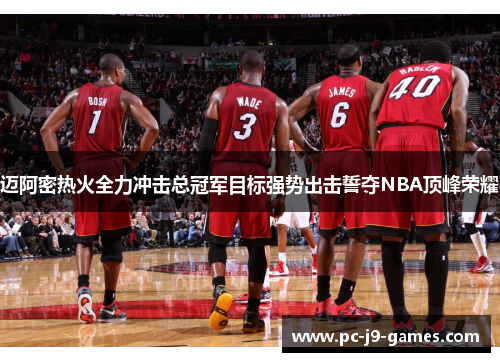 迈阿密热火全力冲击总冠军目标强势出击誓夺NBA顶峰荣耀