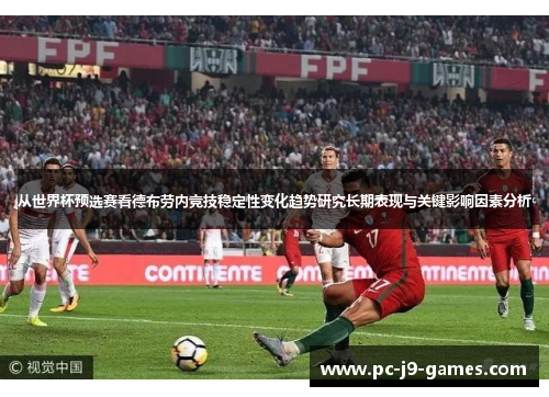从世界杯预选赛看德布劳内竞技稳定性变化趋势研究长期表现与关键影响因素分析