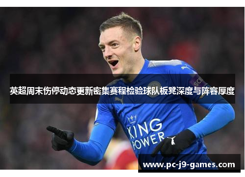 英超周末伤停动态更新密集赛程检验球队板凳深度与阵容厚度 英超周末伤停动态更新密集赛程检验球队板凳深度与阵容厚度
