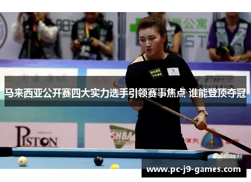 马来西亚公开赛四大实力选手引领赛事焦点 谁能登顶夺冠