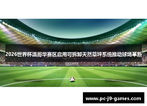 2026世界杯温哥华赛区启用可拆卸天然草坪系统推动球场革新