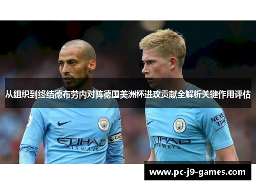 从组织到终结德布劳内对阵德国美洲杯进攻贡献全解析关键作用评估 从组织到终结德布劳内对阵德国美洲杯进攻贡献全解析关键作用评估