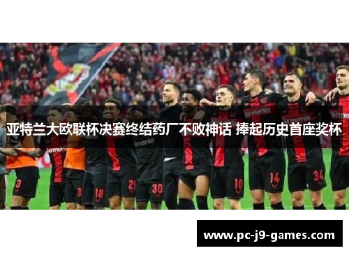 亚特兰大欧联杯决赛终结药厂不败神话 捧起历史首座奖杯