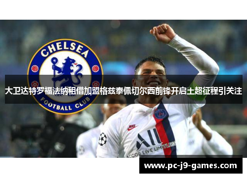 大卫达特罗福法纳租借加盟格兹泰佩切尔西前锋开启土超征程引关注 大卫达特罗福法纳租借加盟格兹泰佩切尔西前锋开启土超征程引关注