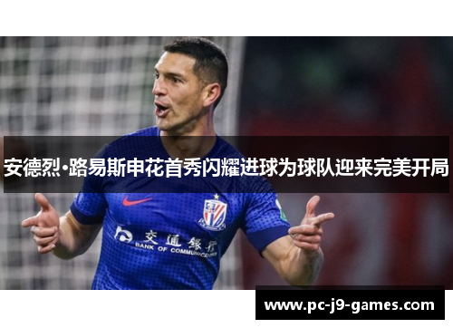 安德烈·路易斯申花首秀闪耀进球为球队迎来完美开局