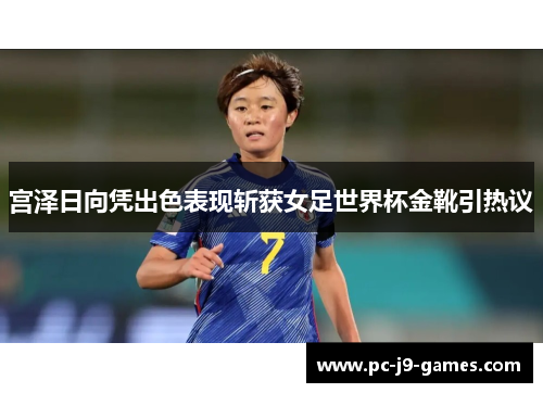宫泽日向凭出色表现斩获女足世界杯金靴引热议