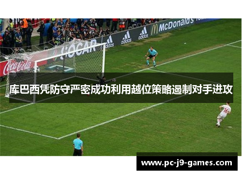 库巴西凭防守严密成功利用越位策略遏制对手进攻