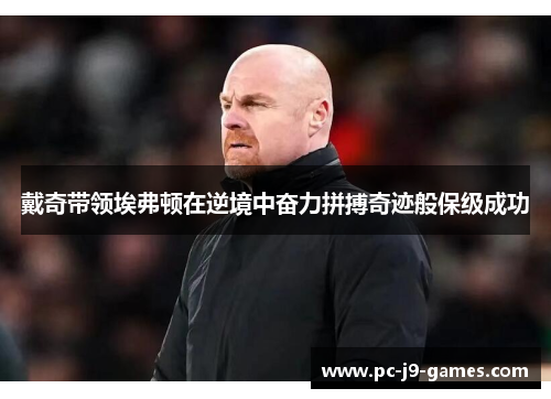 戴奇带领埃弗顿在逆境中奋力拼搏奇迹般保级成功 戴奇带领埃弗顿在逆境中奋力拼搏奇迹般保级成功