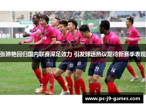 张琳艳回归国内联赛深足效力 引发球迷热议期待新赛季表现 张琳艳回归国内联赛深足效力 引发球迷热议期待新赛季表现