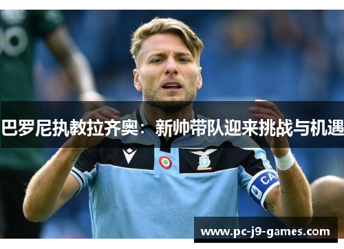 巴罗尼执教拉齐奥:新帅带队迎来挑战与机遇 巴罗尼执教拉齐奥:新帅带队迎来挑战与机遇