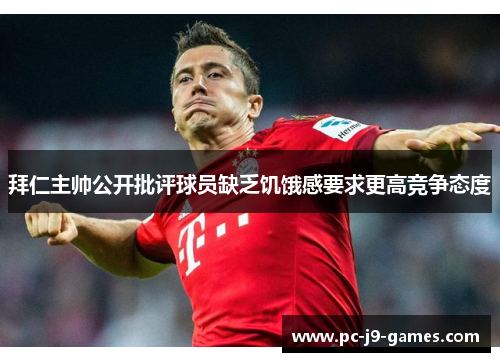 拜仁主帅公开批评球员缺乏饥饿感要求更高竞争态度