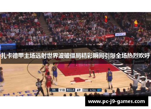 扎卡德甲主场远射世界波破僵局精彩瞬间引爆全场热烈欢呼 扎卡德甲主场远射世界波破僵局精彩瞬间引爆全场热烈欢呼