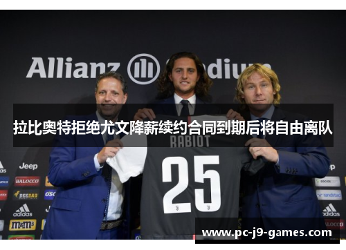 拉比奥特拒绝尤文降薪续约合同到期后将自由离队 拉比奥特拒绝尤文降薪续约合同到期后将自由离队