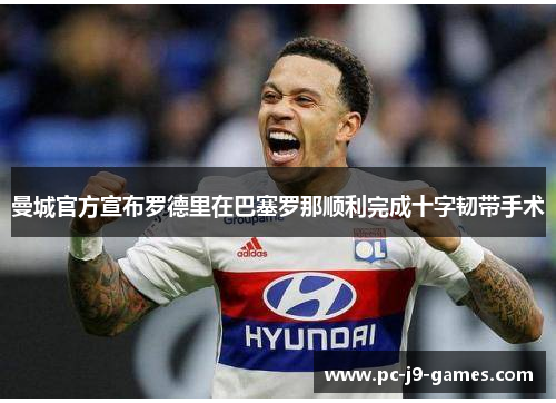 曼城官方宣布罗德里在巴塞罗那顺利完成十字韧带手术