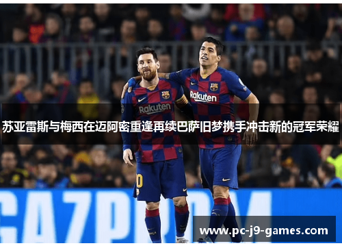 苏亚雷斯与梅西在迈阿密重逢再续巴萨旧梦携手冲击新的冠军荣耀