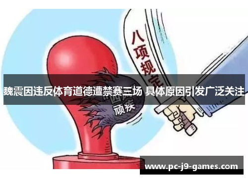 魏震因违反体育道德遭禁赛三场 具体原因引发广泛关注 魏震因违反体育道德遭禁赛三场 具体原因引发广泛关注