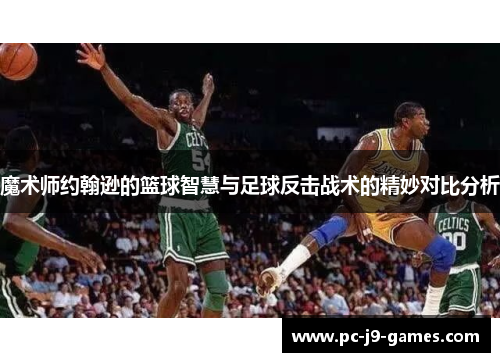 魔术师约翰逊的篮球智慧与足球反击战术的精妙对比分析