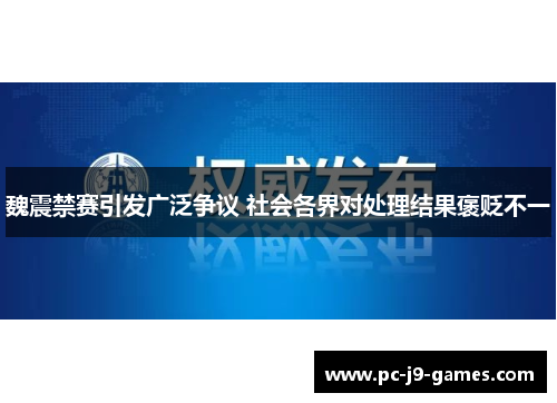 魏震禁赛引发广泛争议 社会各界对处理结果褒贬不一 魏震禁赛引发广泛争议 社会各界对处理结果褒贬不一
