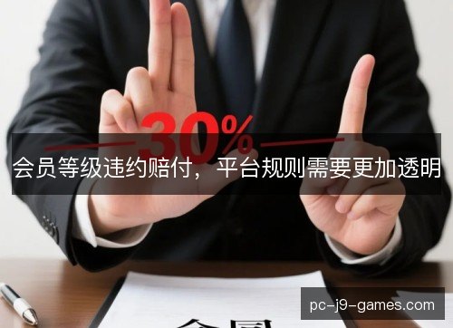 会员等级违约赔付,平台规则需要更加透明 会员等级违约赔付,平台规则需要更加透明