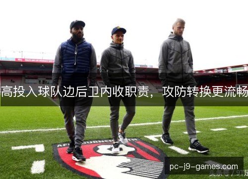 高投入球队边后卫内收职责，攻防转换更流畅
