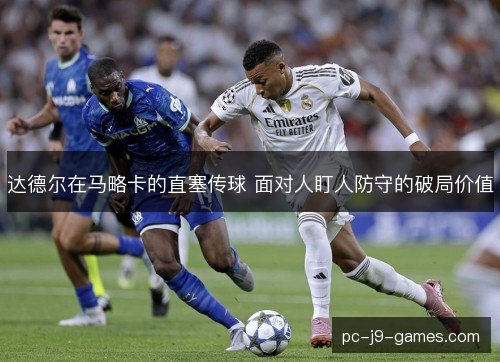 达德尔在马略卡的直塞传球 面对人盯人防守的破局价值 达德尔在马略卡的直塞传球 面对人盯人防守的破局价值